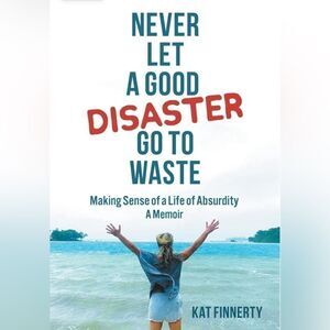 Kat Finnerty - Never let a Good Disaster Go to Waste.